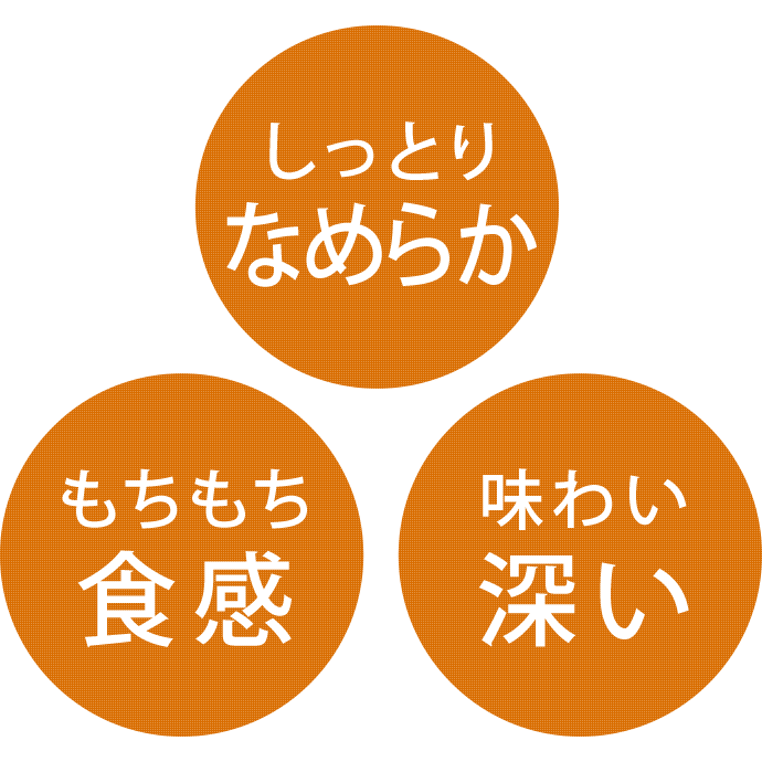 しっとりなめらか 食感もちもち 味わい深い