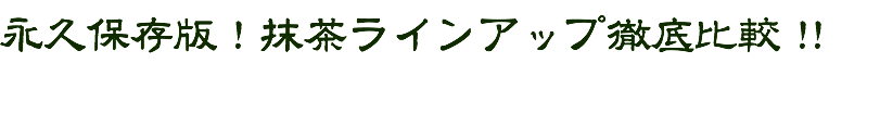 永久保存版!抹茶ラインアップ徹底比較!!