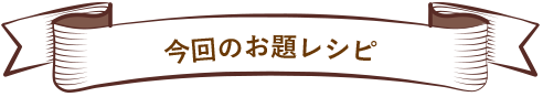 今回のお題レシピ