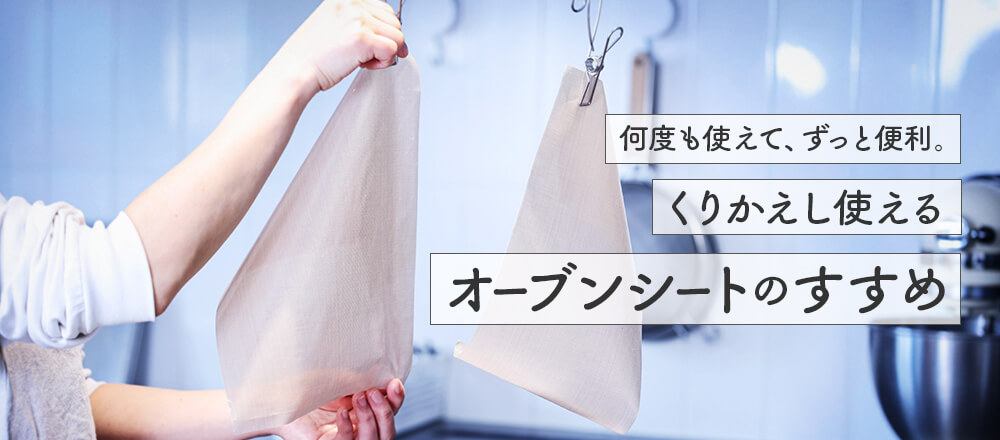 何度も使えて、ずっと便利。くりかえし使えるオーブンシートのすすめ
