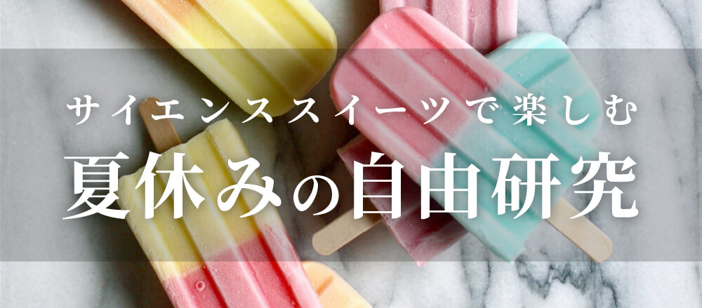 サイエンススイーツで楽しむ!夏休みの自由研究